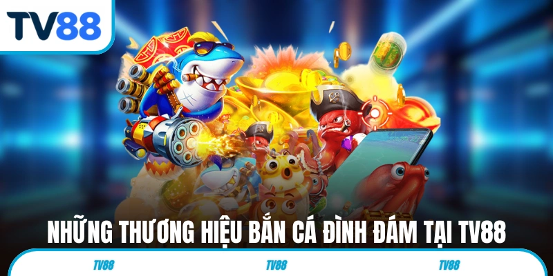 Những thương hiệu bắn cá đình đám tại TV88